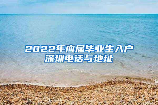 2022年应届毕业生入户深圳电话与地址