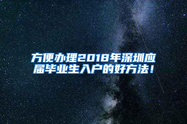 方便办理2018年深圳应届毕业生入户的好方法！