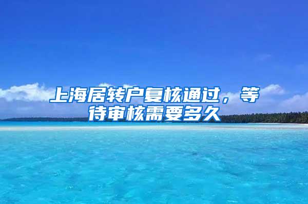 上海居转户复核通过，等待审核需要多久