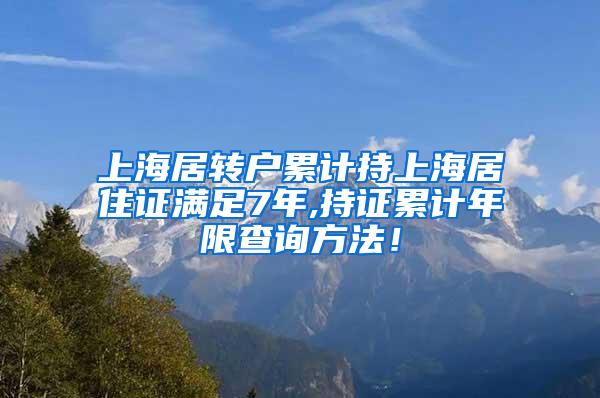 上海居转户累计持上海居住证满足7年,持证累计年限查询方法！