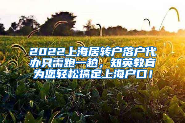 2022上海居转户落户代办只需跑一趟，知英教育为您轻松搞定上海户口！