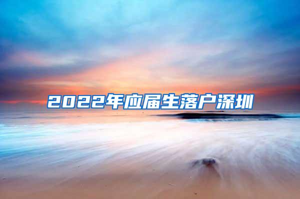 2022年应届生落户深圳