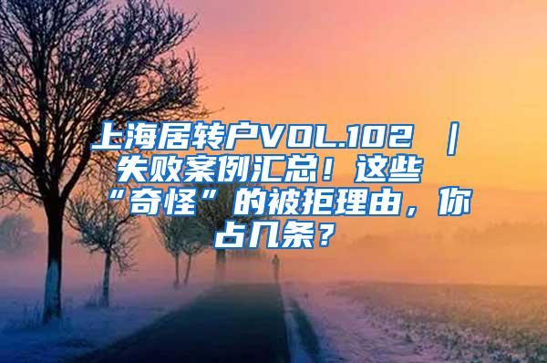 上海居转户VOL.102 ｜ 失败案例汇总！这些“奇怪”的被拒理由，你占几条？