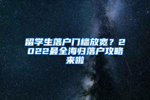 留学生落户门槛放宽？2022最全海归落户攻略来啦