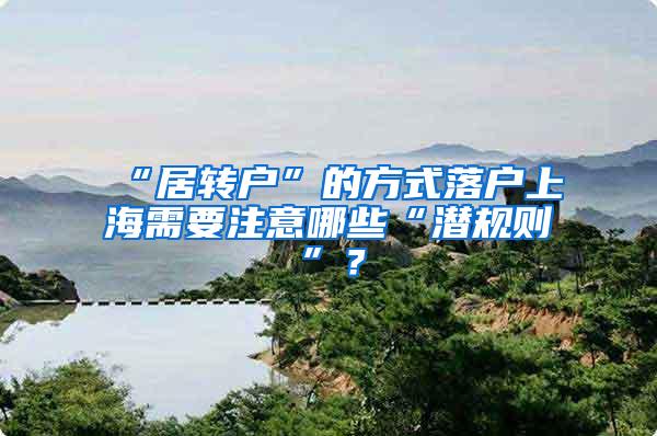 “居转户”的方式落户上海需要注意哪些“潜规则”？