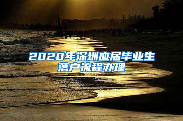 2020年深圳应届毕业生落户流程办理