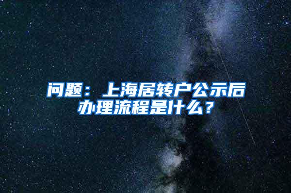 问题：上海居转户公示后办理流程是什么？