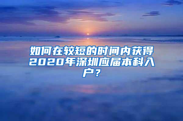 如何在较短的时间内获得2020年深圳应届本科入户？