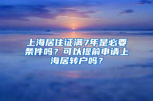 上海居住证满7年是必要条件吗？可以提前申请上海居转户吗？