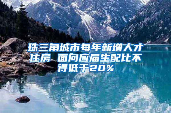 珠三角城市每年新增人才住房 面向应届生配比不得低于20%