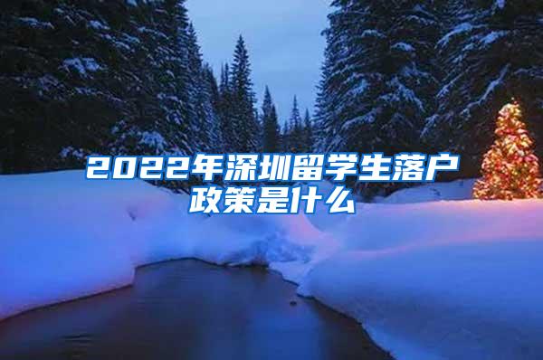 2022年深圳留学生落户政策是什么