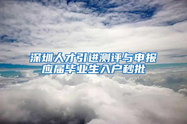 深圳人才引进测评与申报应届毕业生入户秒批