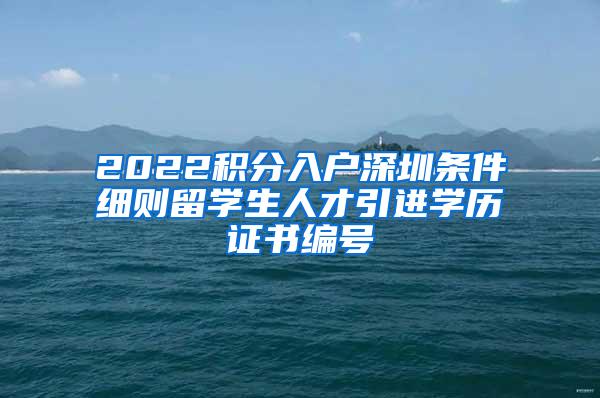 2022积分入户深圳条件细则留学生人才引进学历证书编号