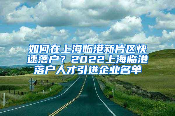 如何在上海临港新片区快速落户？2022上海临港落户人才引进企业名单