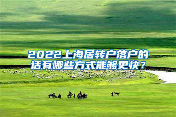 2022上海居转户落户的话有哪些方式能够更快？