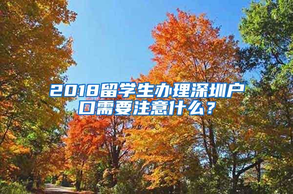 2018留学生办理深圳户口需要注意什么？