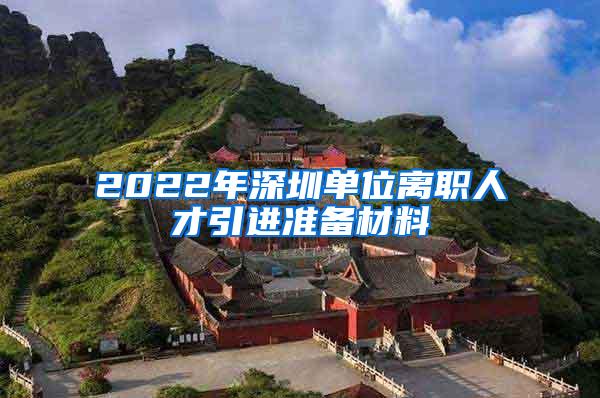 2022年深圳单位离职人才引进准备材料