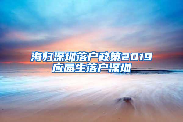 海归深圳落户政策2019应届生落户深圳