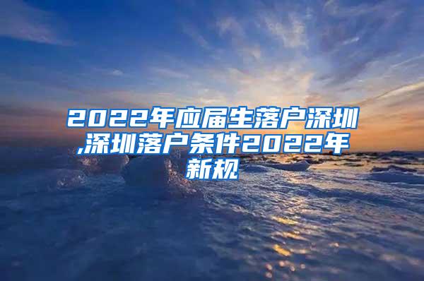 2022年应届生落户深圳,深圳落户条件2022年新规