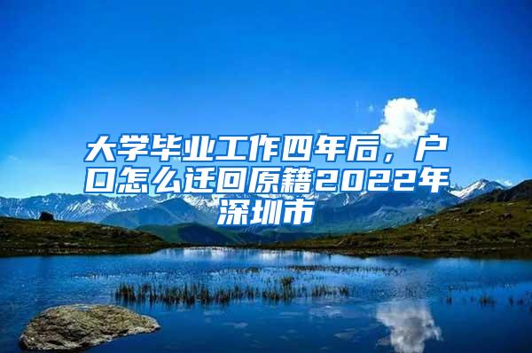 大学毕业工作四年后，户口怎么迁回原籍2022年深圳市