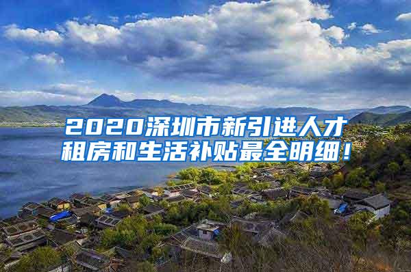 2020深圳市新引进人才租房和生活补贴最全明细！