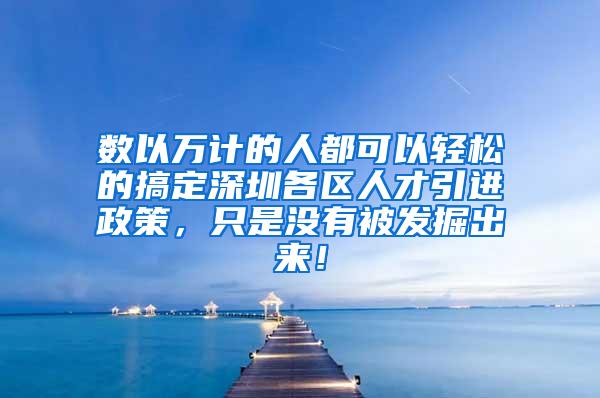 数以万计的人都可以轻松的搞定深圳各区人才引进政策，只是没有被发掘出来！