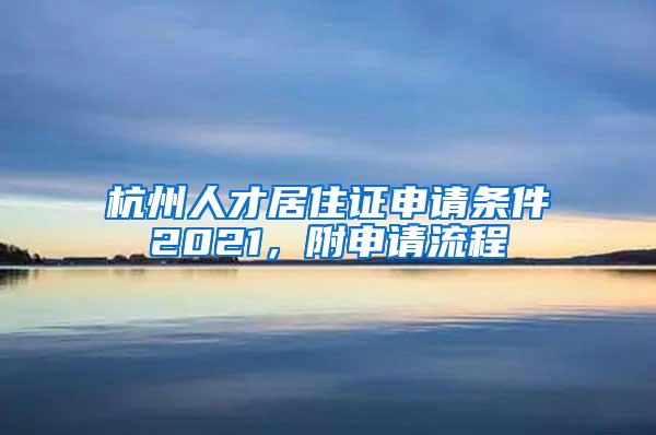 杭州人才居住证申请条件2021，附申请流程