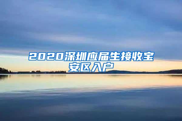 2020深圳应届生接收宝安区入户