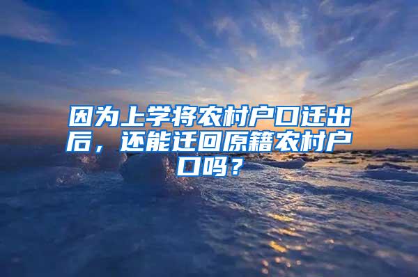 因为上学将农村户口迁出后，还能迁回原籍农村户口吗？