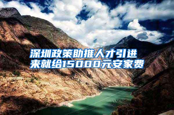 深圳政策助推人才引进 来就给15000元安家费