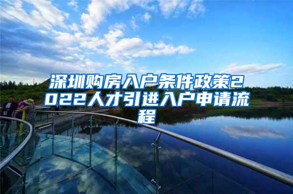 深圳购房入户条件政策2022人才引进入户申请流程