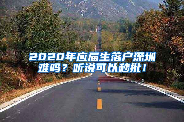 2020年应届生落户深圳难吗？听说可以秒批！