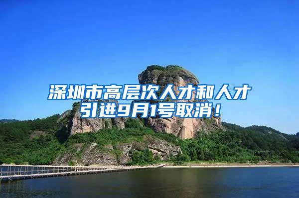 深圳市高层次人才和人才引进9月1号取消！