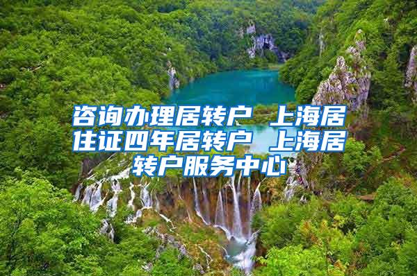 咨询办理居转户 上海居住证四年居转户 上海居转户服务中心