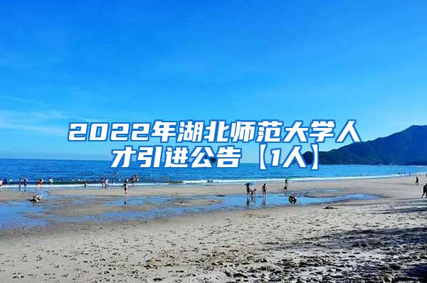 2022年湖北师范大学人才引进公告【1人】