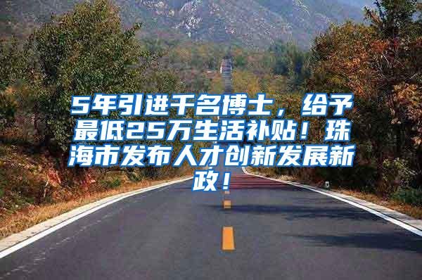 5年引进千名博士，给予最低25万生活补贴！珠海市发布人才创新发展新政！