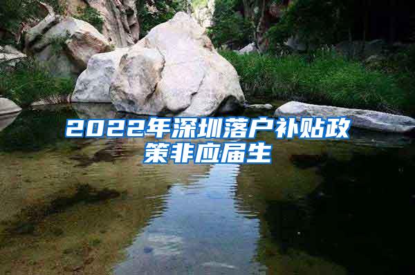 2022年深圳落户补贴政策非应届生