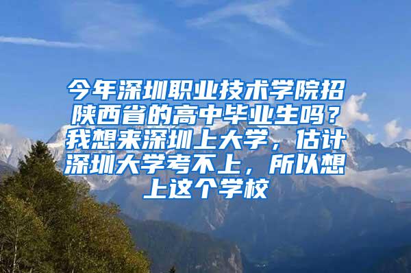 今年深圳职业技术学院招陕西省的高中毕业生吗？我想来深圳上大学，估计深圳大学考不上，所以想上这个学校