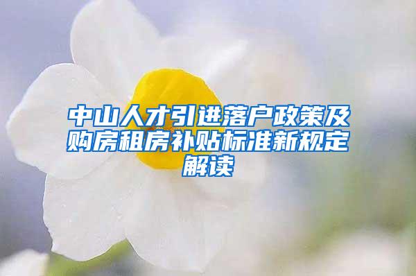 中山人才引进落户政策及购房租房补贴标准新规定解读