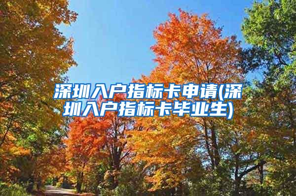 深圳入户指标卡申请(深圳入户指标卡毕业生)