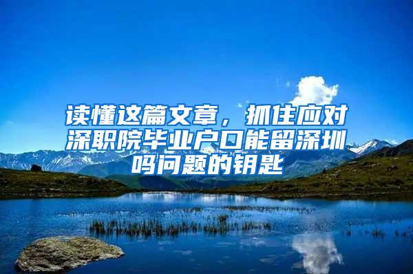 读懂这篇文章，抓住应对深职院毕业户口能留深圳吗问题的钥匙