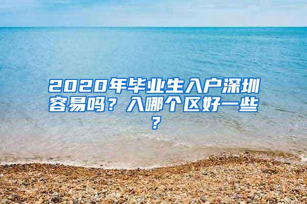 2020年毕业生入户深圳容易吗？入哪个区好一些？