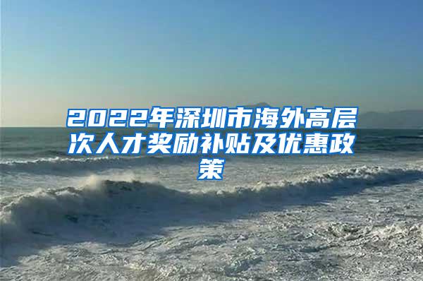 2022年深圳市海外高层次人才奖励补贴及优惠政策