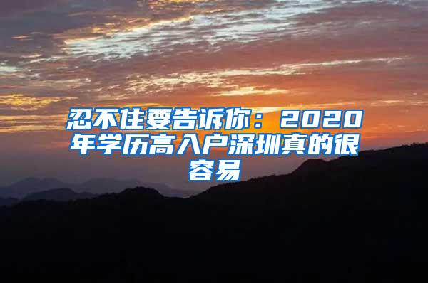 忍不住要告诉你：2020年学历高入户深圳真的很容易