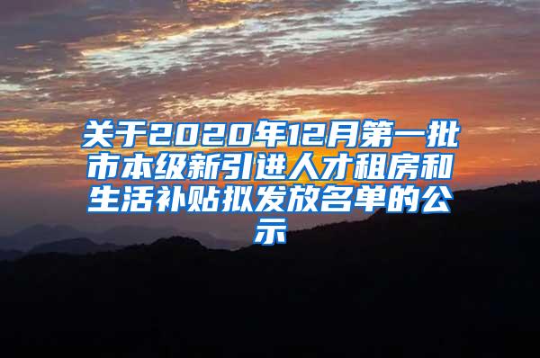 关于2020年12月第一批市本级新引进人才租房和生活补贴拟发放名单的公示