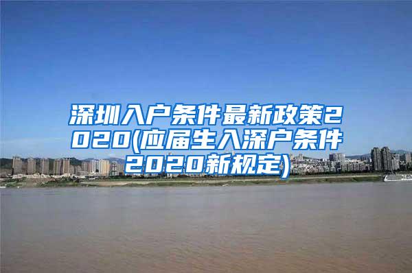 深圳入户条件最新政策2020(应届生入深户条件2020新规定)