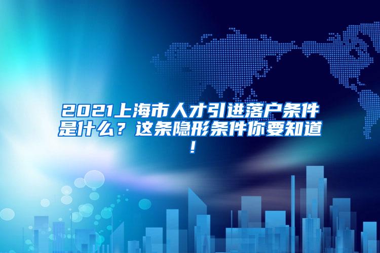 2021上海市人才引进落户条件是什么？这条隐形条件你要知道！