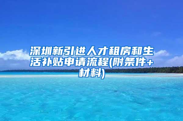 深圳新引进人才租房和生活补贴申请流程(附条件+材料)