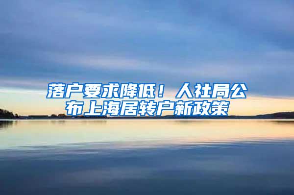 落户要求降低！人社局公布上海居转户新政策