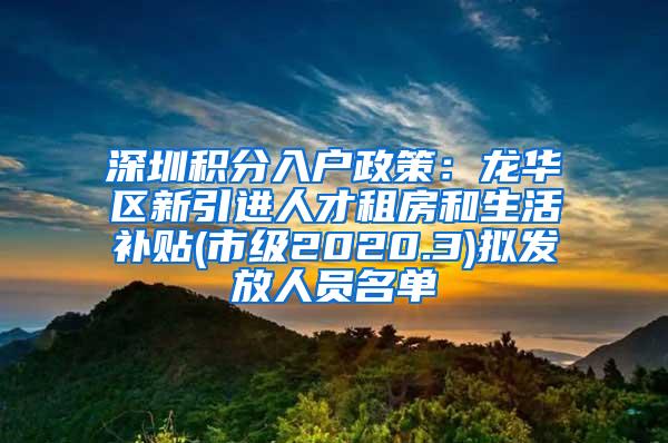 深圳积分入户政策：龙华区新引进人才租房和生活补贴(市级2020.3)拟发放人员名单